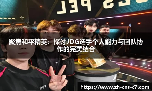 聚焦和平精英：探讨JDG选手个人能力与团队协作的完美结合